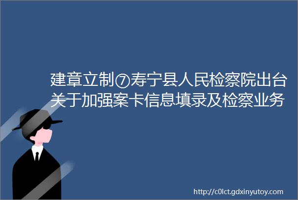建章立制⑦寿宁县人民检察院出台关于加强案卡信息填录及检察业务数据管理工作的规定