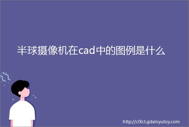 半球摄像机在cad中的图例是什么